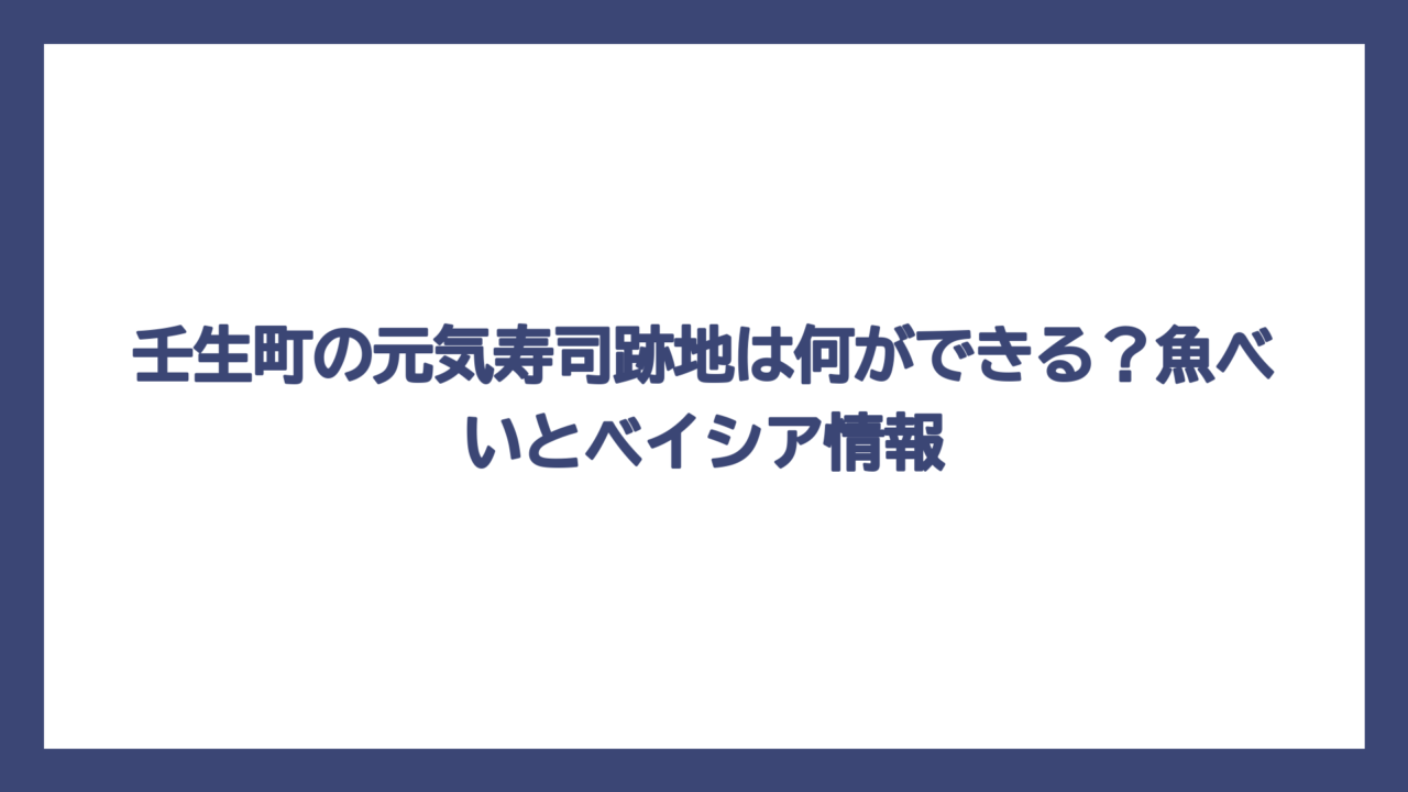 壬生町の元気寿司跡地は何ができる？魚べいとベイシア情報