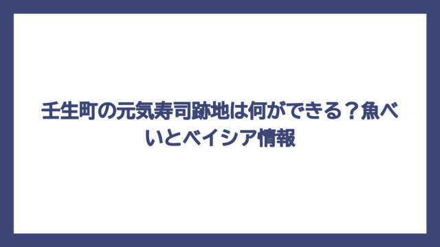 壬生町の元気寿司跡地は何ができる？魚べいとベイシア情報