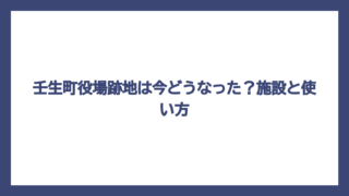 壬生町役場跡地は今どうなった？施設と使い方