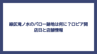 緑区滝ノ水のバロー跡地は何に？ロピア開店日と店舗情報