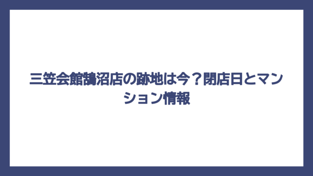 三笠会館鵠沼店の跡地は今？閉店日とマンション情報
