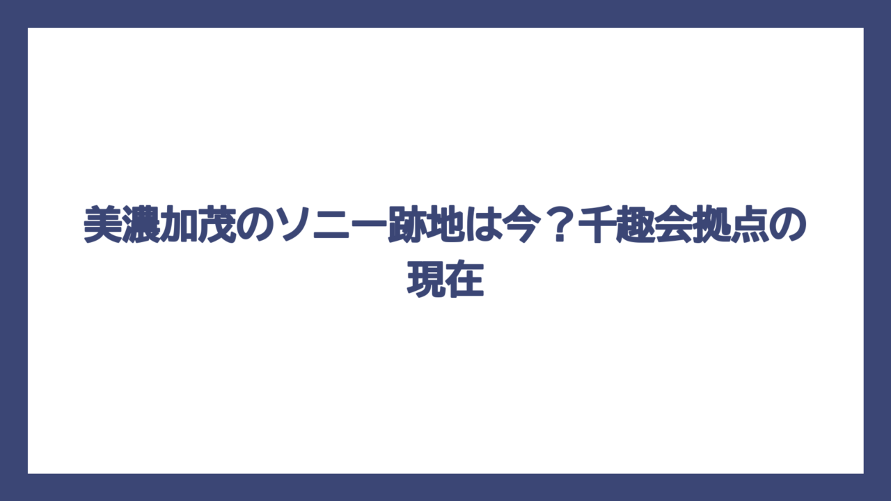 美濃加茂のソニー跡地は今？千趣会拠点の現在