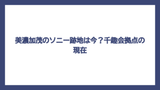 美濃加茂のソニー跡地は今？千趣会拠点の現在