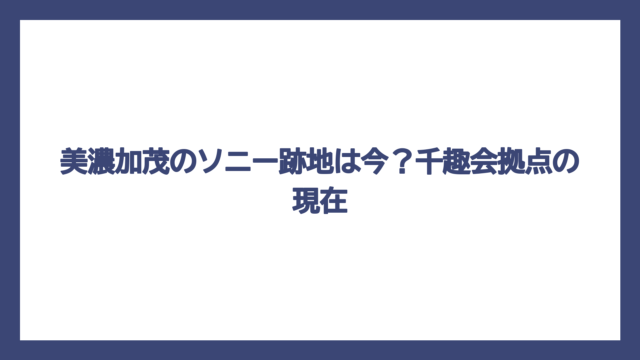 美濃加茂のソニー跡地は今？千趣会拠点の現在