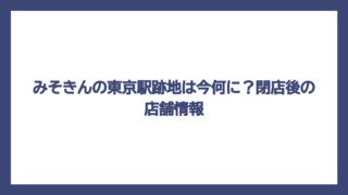 みそきんの東京駅跡地は今何に？閉店後の店舗情報