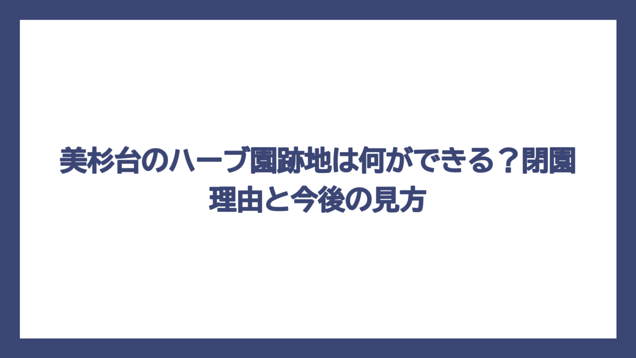 美杉台のハーブ園跡地は何ができる？閉園理由と今後の見方