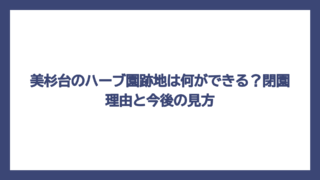 美杉台のハーブ園跡地は何ができる？閉園理由と今後の見方