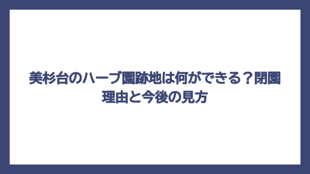 美杉台のハーブ園跡地は何ができる？閉園理由と今後の見方