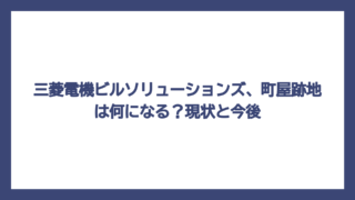 三菱電機ビルソリューションズ、町屋跡地は何になる？現状と今後
