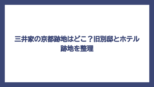 三井家の京都跡地はどこ？旧別邸とホテル跡地を整理