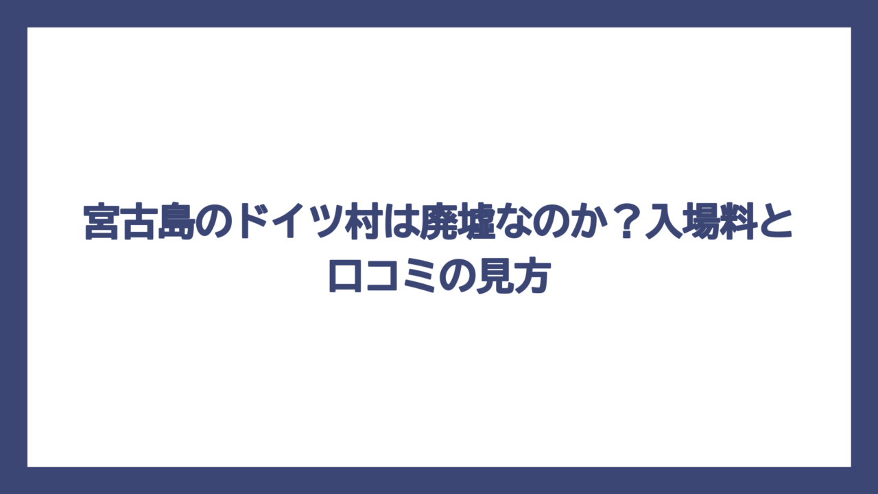 宮古島のドイツ村は廃墟なのか？入場料と口コミの見方