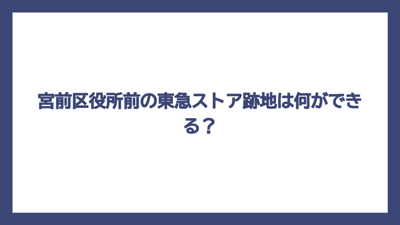 宮前区役所前の東急ストア跡地は何ができる？