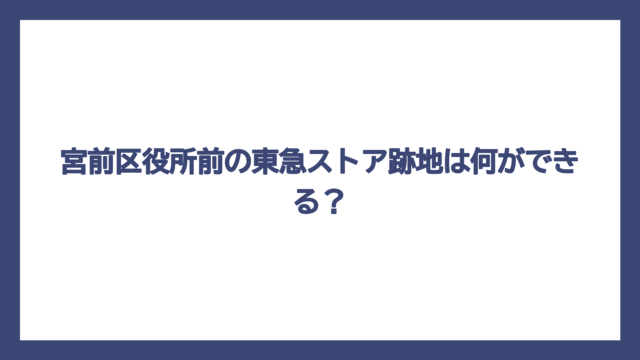 宮前区役所前の東急ストア跡地は何ができる？