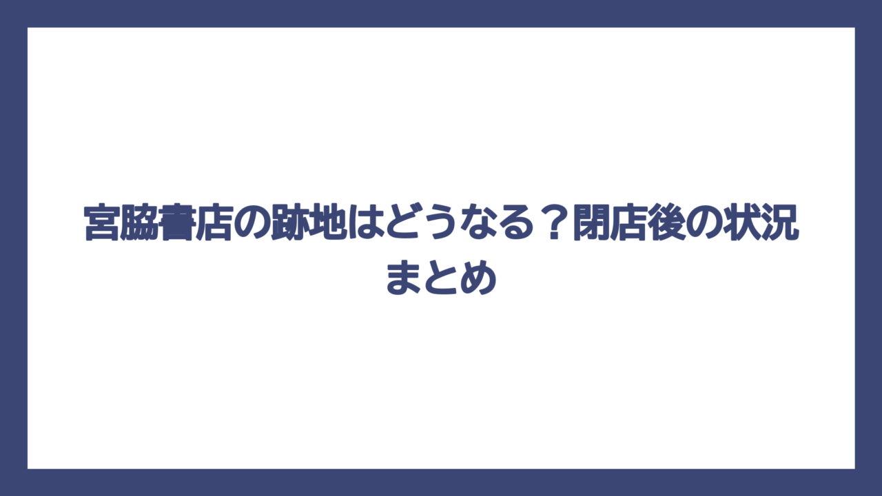 宮脇書店の跡地はどうなる？閉店後の状況まとめ