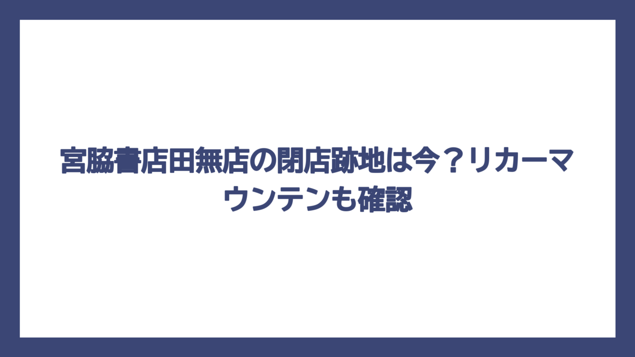 宮脇書店田無店の閉店跡地は今？リカーマウンテンも確認