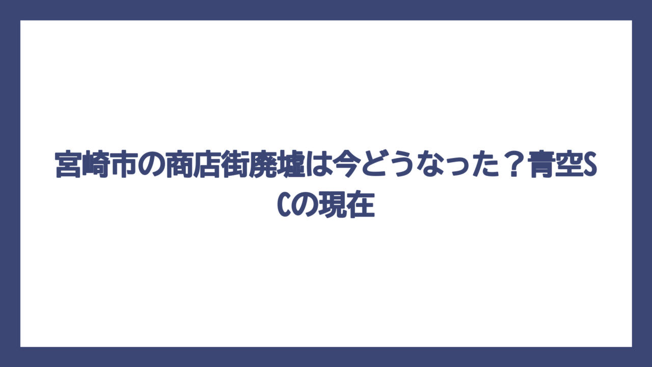 宮崎市の商店街廃墟は今どうなった？青空SCの現在
