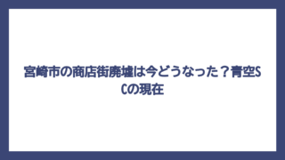 宮崎市の商店街廃墟は今どうなった？青空SCの現在