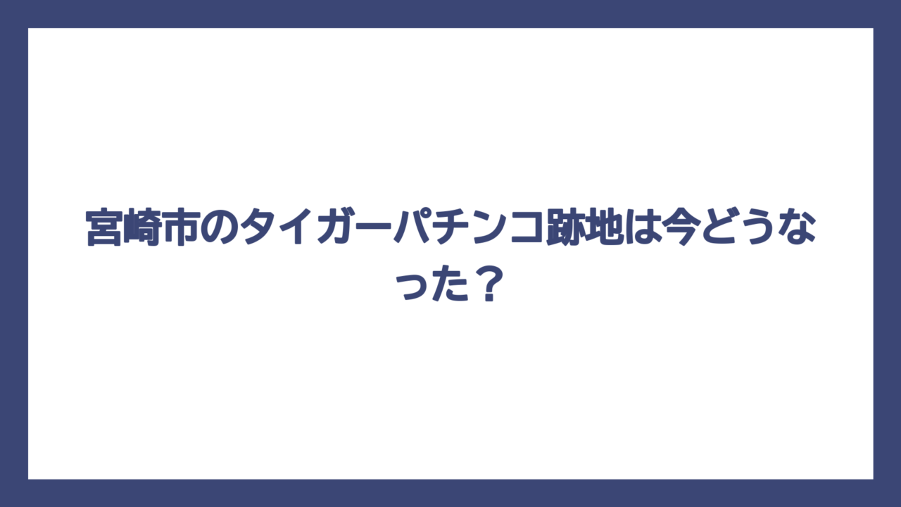 宮崎市のタイガーパチンコ跡地は今どうなった？