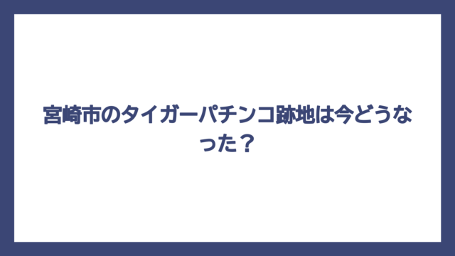 宮崎市のタイガーパチンコ跡地は今どうなった？