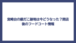 宮崎台の銀だこ跡地は今どうなった？閉店後のフードコート情報