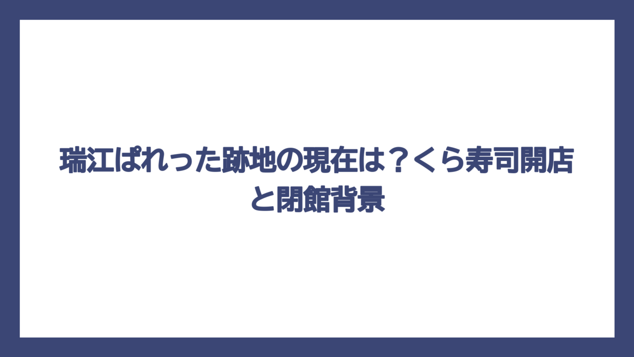 瑞江ぱれった跡地の現在は？くら寿司開店と閉館背景