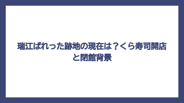 瑞江ぱれった跡地の現在は？くら寿司開店と閉館背景