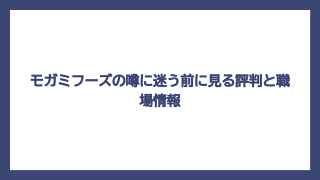 モガミフーズの噂に迷う前に見る評判と職場情報