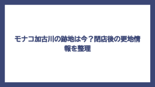 モナコ加古川の跡地は今？閉店後の更地情報を整理