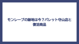 モンレーブの跡地は今？パレット守山店と復活商品