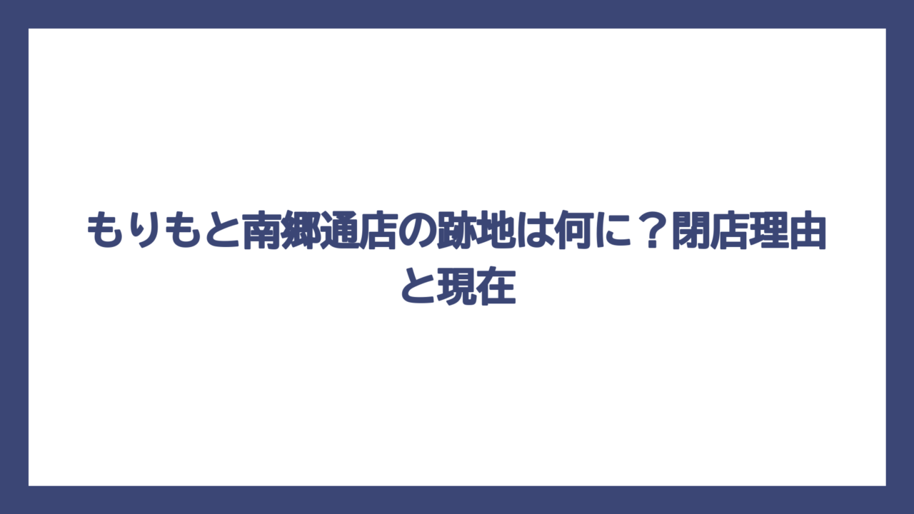 もりもと南郷通店の跡地は何に？閉店理由と現在