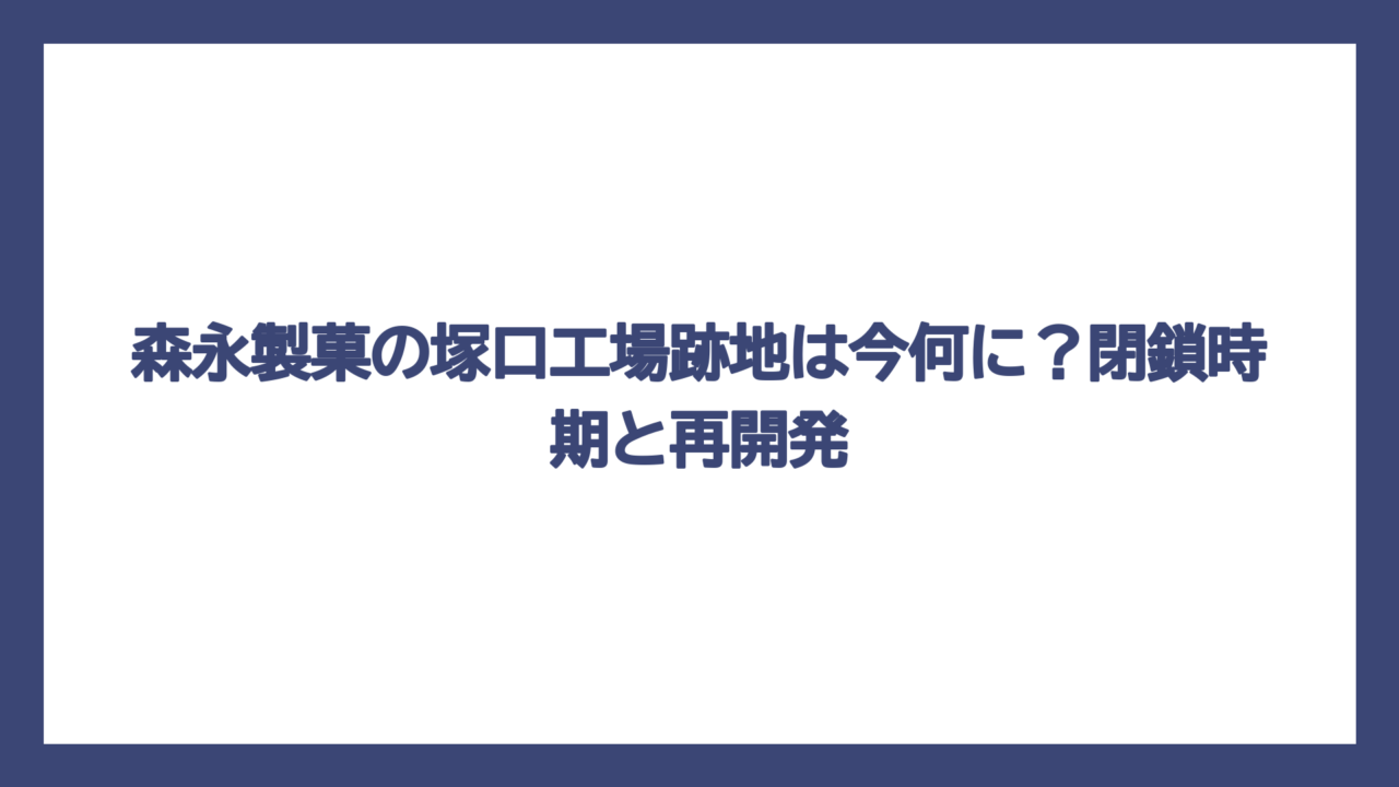 森永製菓の塚口工場跡地は今何に？閉鎖時期と再開発