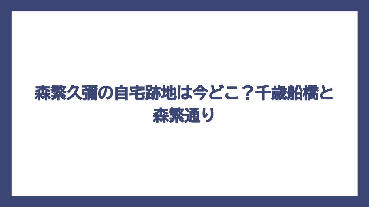 森繁久彌の自宅跡地は今どこ？千歳船橋と森繁通り