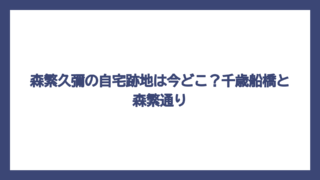 森繁久彌の自宅跡地は今どこ？千歳船橋と森繁通り