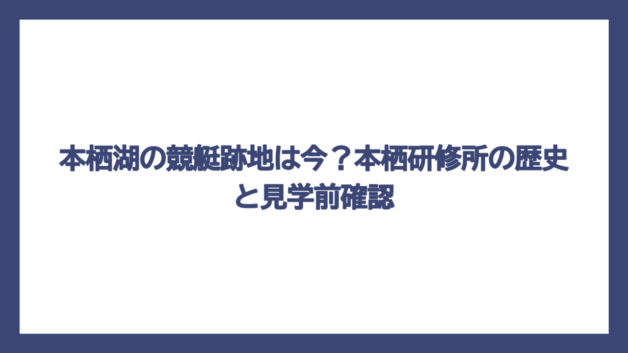 本栖湖の競艇跡地は今？本栖研修所の歴史と見学前確認