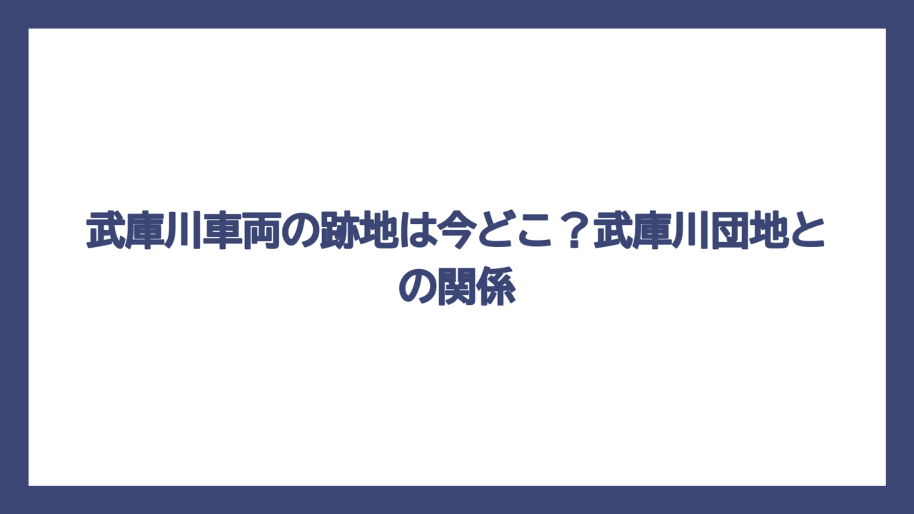 武庫川車両の跡地は今どこ？武庫川団地との関係