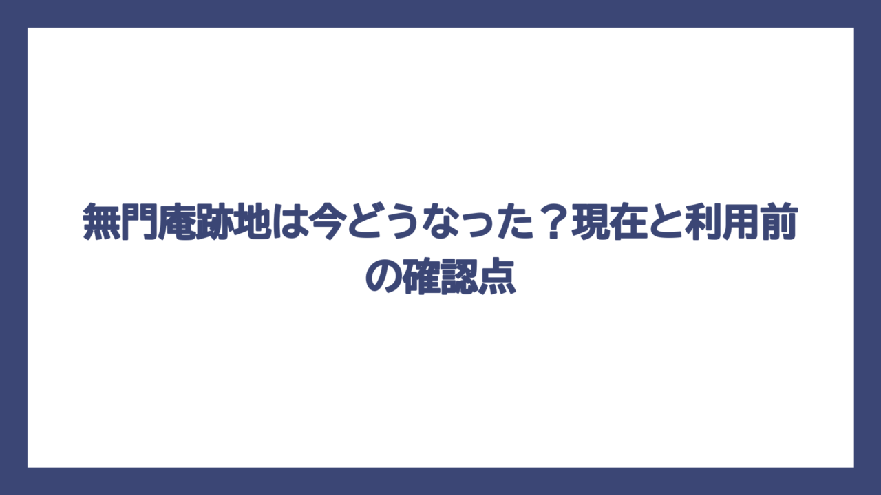 無門庵跡地は今どうなった？現在と利用前の確認点