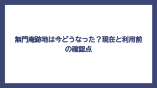 無門庵跡地は今どうなった？現在と利用前の確認点