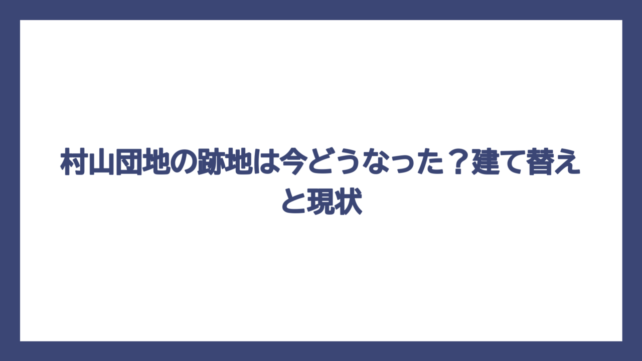村山団地の跡地は今どうなった？建て替えと現状