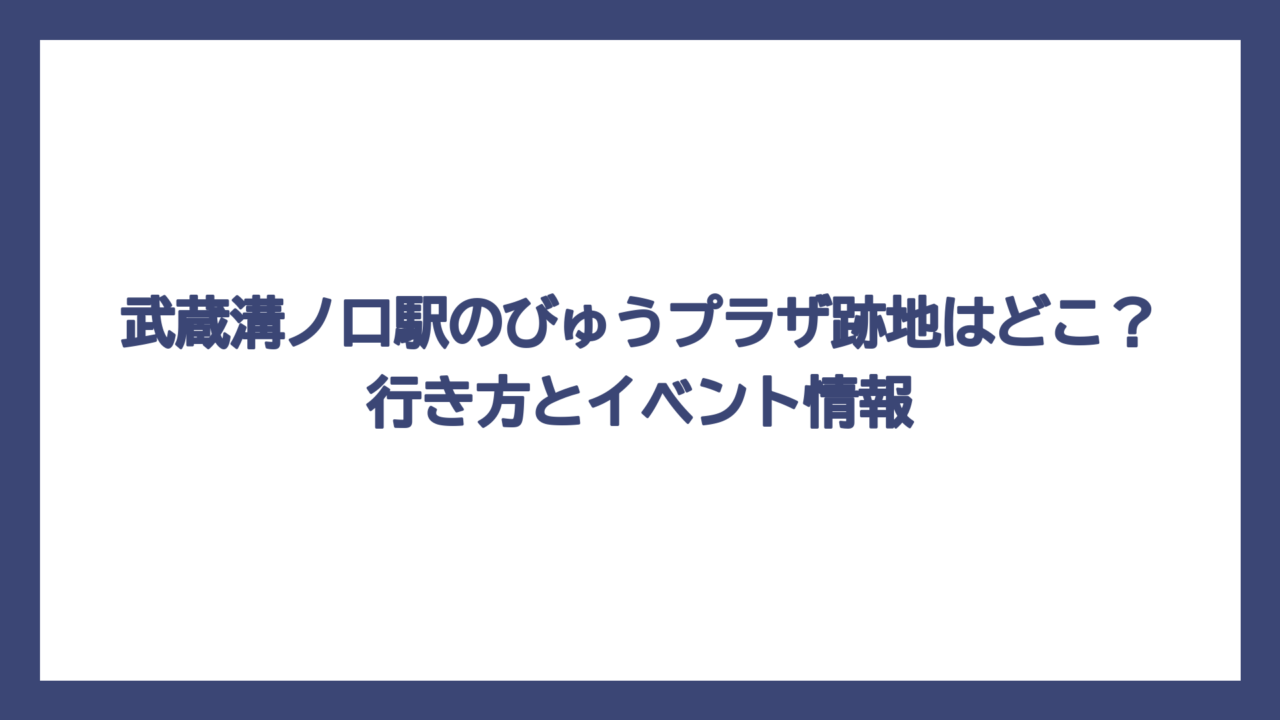 武蔵溝ノ口駅のびゅうプラザ跡地はどこ？行き方とイベント情報