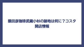 猿田彦珈琲武蔵小杉の跡地は何に？コスタ開店情報