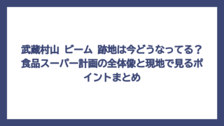 武蔵村山 ビーム 跡地は今どうなってる？食品スーパー計画の全体像と現地で見るポイントまとめ