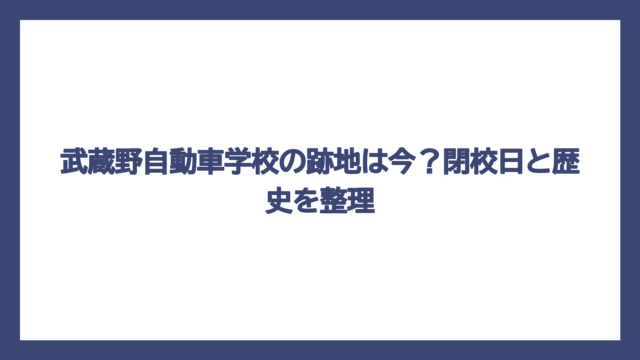 武蔵野自動車学校の跡地は今？閉校日と歴史を整理