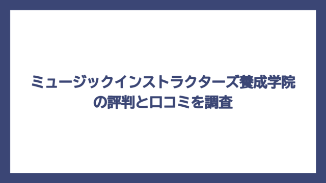 ミュージックインストラクターズ養成学院の評判と口コミを調査