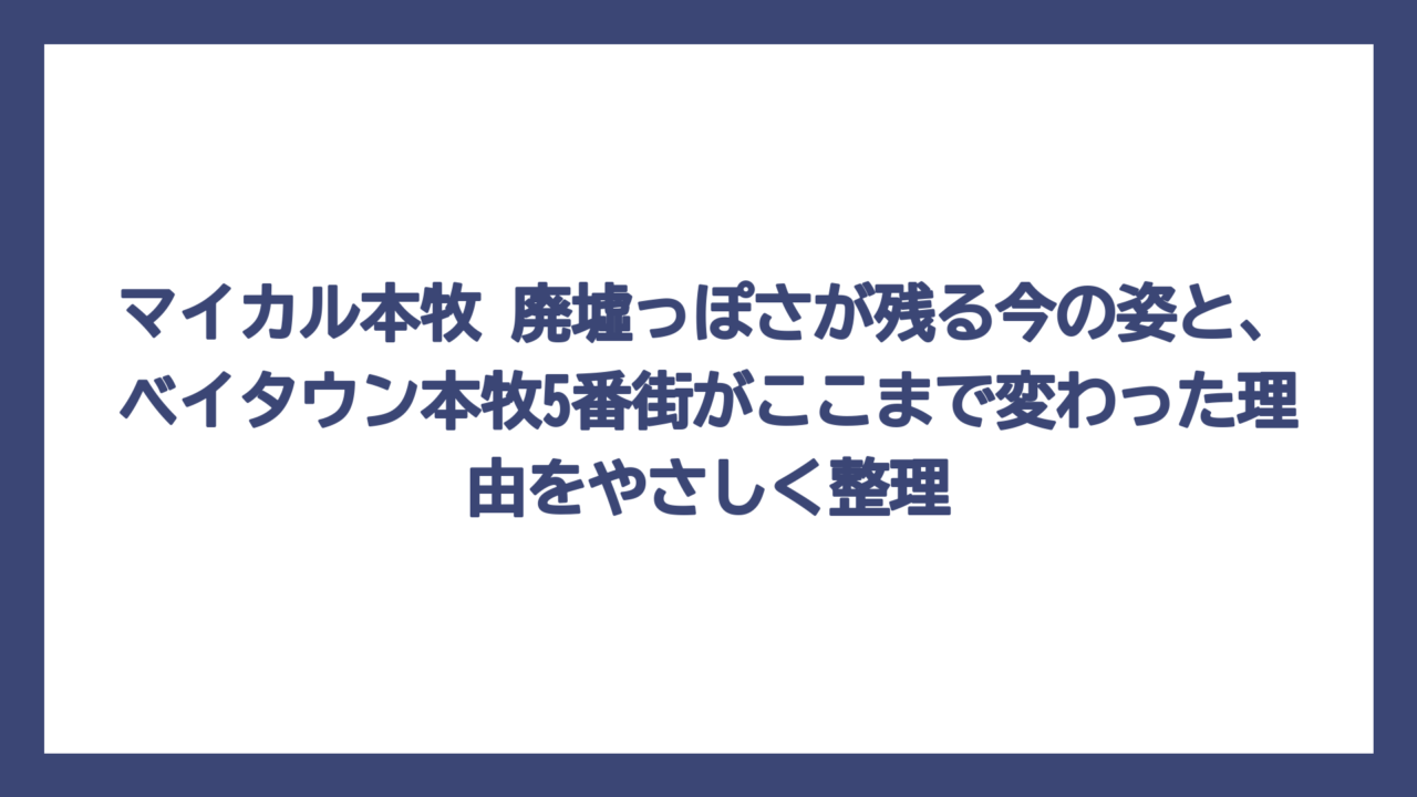 マイカル本牧 廃墟っぽさが残る今の姿と、ベイタウン本牧5番街がここまで変わった理由をやさしく整理