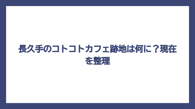 長久手のコトコトカフェ跡地は何に？現在を整理