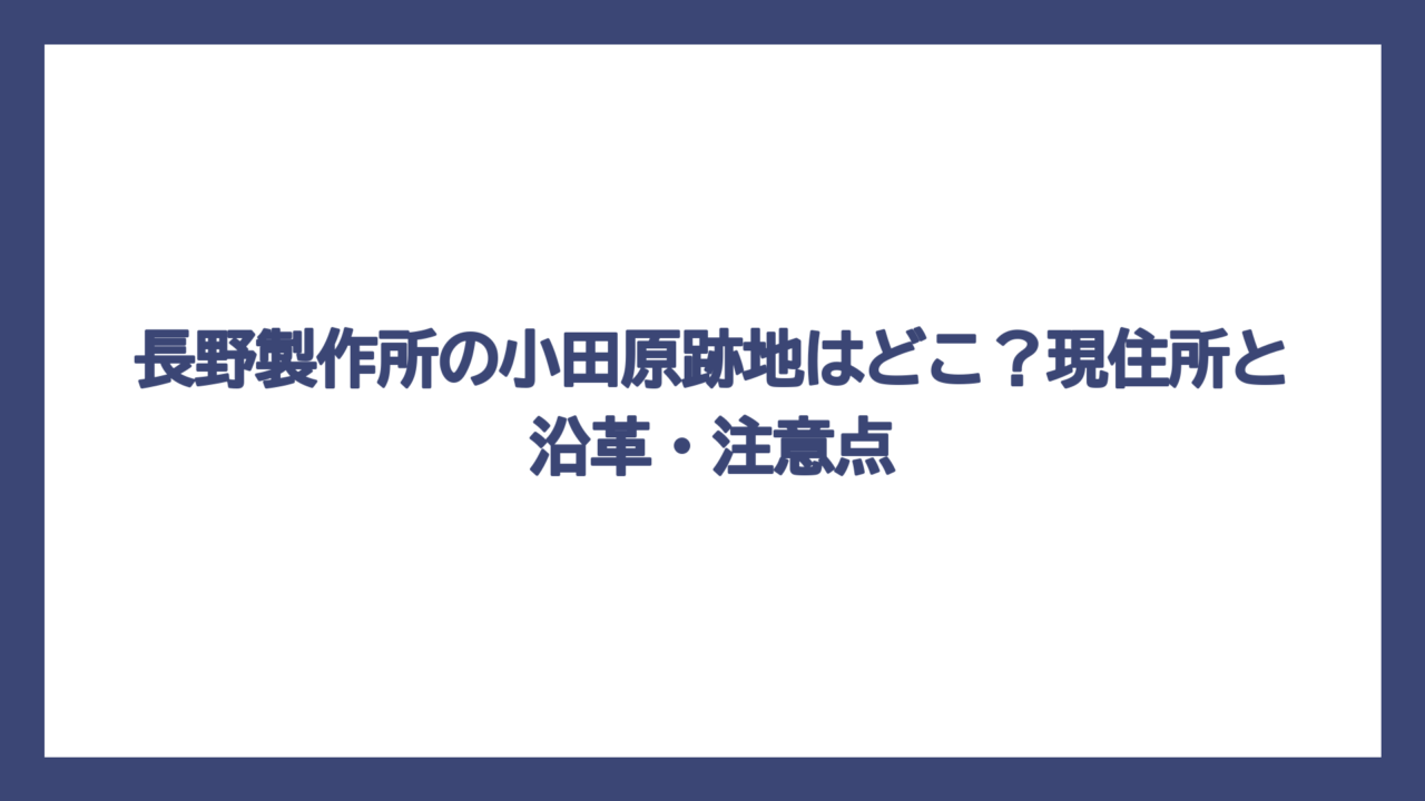 長野製作所の小田原跡地はどこ？現住所と沿革・注意点