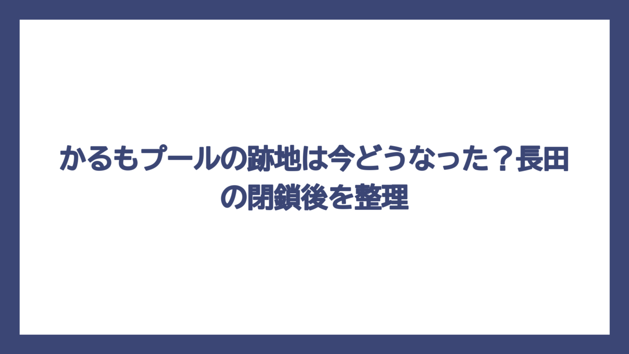 かるもプールの跡地は今どうなった？長田の閉鎖後を整理