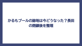 かるもプールの跡地は今どうなった？長田の閉鎖後を整理