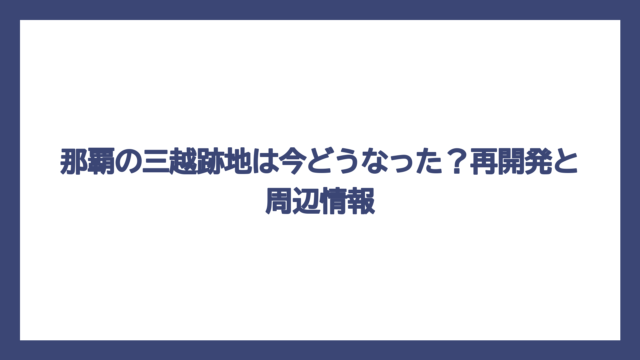 那覇の三越跡地は今どうなった？再開発と周辺情報