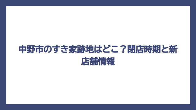 中野市のすき家跡地はどこ？閉店時期と新店舗情報